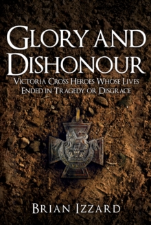 Glory and Dishonour : Victoria Cross Heroes Whose Lives Ended in Tragedy or Disgrace, Hardback Book Glory and Dishonour : Victoria Cross Heroes Whose Lives Ended in Tragedy or Disgrace, Hardback Book