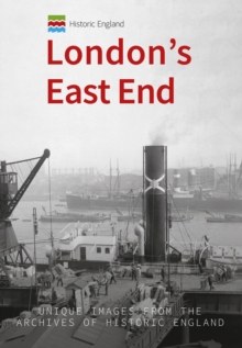 Historic England: London's East End : Unique Images from the Archives of Historic England