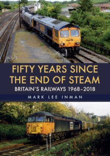 Fifty Years Since the End of Steam : Britain's Railways 1968-2018