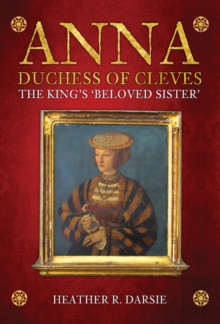 Anna, Duchess of Cleves : The King's 'Beloved Sister'