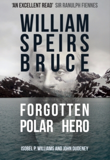 William Speirs Bruce : Forgotten Polar Hero