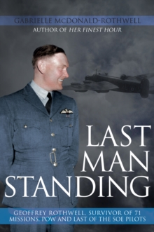 Last Man Standing : Geoffrey Rothwell, Survivor of 71 Missions, POW and Last of the SOE Pilots