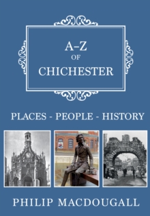 A-Z of Chichester : Places-People-History, Paperback / softback Book A-Z of Chichester : Places-People-History, Paperback / softback Book