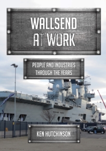 Wallsend at Work : People and Industries Through the Years, Paperback / softback Book Wallsend at Work : People and Industries Through the Years, Paperback / softback Book