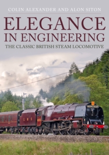 Elegance in Engineering : The Classic British Steam Locomotive, Paperback / softback Book Elegance in Engineering : The Classic British Steam Locomotive, Paperback / softback Book
