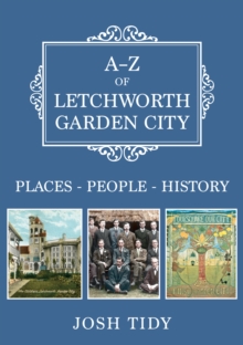 A-Z of Letchworth Garden City : Places-People-History, Paperback / softback Book A-Z of Letchworth Garden City : Places-People-History, Paperback / softback Book