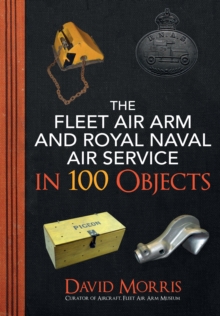 The Fleet Air Arm and Royal Naval Air Service in 100 Objects, Paperback / softback Book The Fleet Air Arm and Royal Naval Air Service in 100 Objects, Paperback / softback Book