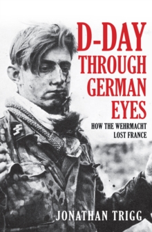 D-Day Through German Eyes : How the Wehrmacht Lost France