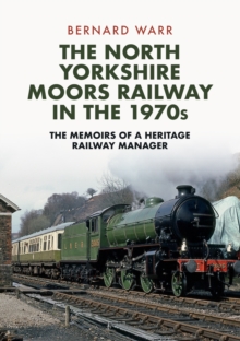 The North Yorkshire Moors Railway in the 1970s : The Memoirs of a Heritage Railway Manager