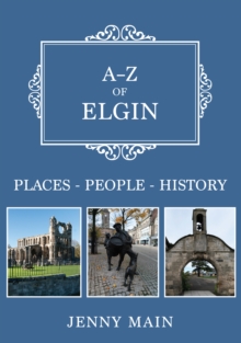 A-Z of Elgin : Places-People-History, Paperback / softback Book A-Z of Elgin : Places-People-History, Paperback / softback Book