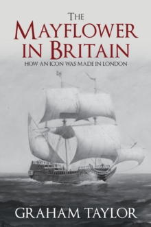 The Mayflower in Britain : How an icon was made in London