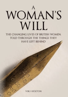 A Woman's Will : The Changing Lives of British Women, Told Through the Things They Have Left Behind