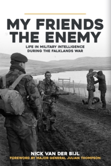 My Friends, The Enemy : Life in Military Intelligence During the Falklands War