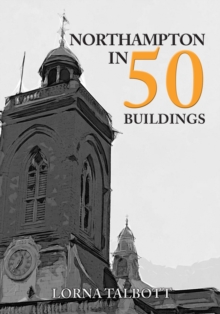 Northampton in 50 Buildings, Paperback / softback Book Northampton in 50 Buildings, Paperback / softback Book