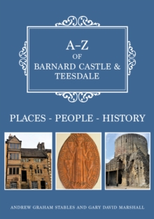 A-Z of Barnard Castle & Teesdale : Places-People-History