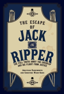 The Escape of Jack the Ripper : The Full Truth About the Cover-up and His Flight from Justice