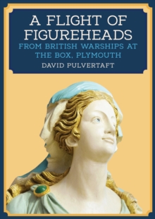 A Flight of Figureheads : From British Warships at The Box, Plymouth