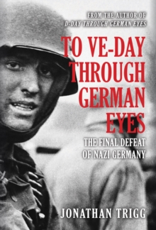 To VE-Day Through German Eyes : The Final Defeat of Nazi Germany, Hardback Book To VE-Day Through German Eyes : The Final Defeat of Nazi Germany, Hardback Book