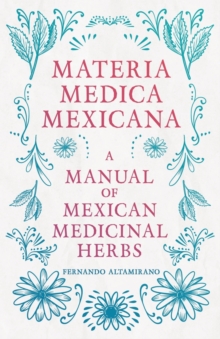 Materia Medica Mexicana - A Manual Of Mexican Medicinal Herbs