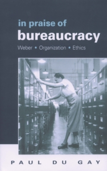 In Praise of Bureaucracy : Weber - Organization - Ethics