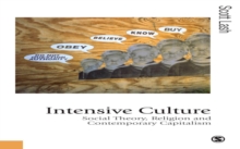 Intensive Culture : Social Theory, Religion & Contemporary Capitalism