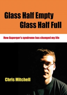 Glass Half-Empty, Glass Half-Full : How Asperger's Syndrome Changed My Life