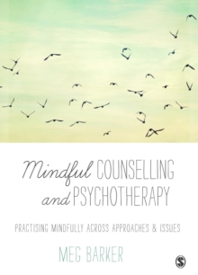 Mindful Counselling & Psychotherapy : Practising Mindfully Across Approaches & Issues