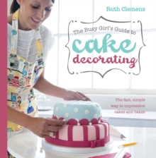 Busy Girls Guide to Cake Decorating : Create Impressive Cakes and Bakes No Matter What Your Time Limit, Paperback Book Busy Girls Guide to Cake Decorating : Create Impressive Cakes and Bakes No Matter What Your Time Limit, Paperback Book