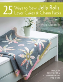 25 Ways to Sew Jelly Rolls, Layer Cakes and Charm Packs : Modern quilt projects from contemporary pre-cuts, Paperback / softback Book 25 Ways to Sew Jelly Rolls, Layer Cakes and Charm Packs : Modern quilt projects from contemporary pre-cuts, Paperback / softback Book