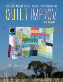 Quilt Improv : Incredible Quilts from Everyday Inspirations