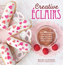 Creative EClairs : Over 30 Fabulous Flavours and Easy Cake-Decorating Ideas for Choux Pastry Creations