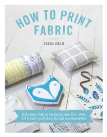 How to Print Fabric : Kitchen-table techniques for over 20 hand-printed home accessories, Paperback / softback Book How to Print Fabric : Kitchen-table techniques for over 20 hand-printed home accessories, Paperback / softback Book