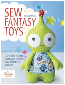 Sew Fantasy Toys : Easy Sewing Patterns for Magical Creatures from Dragons to Mermaids, Paperback / softback Book Sew Fantasy Toys : Easy Sewing Patterns for Magical Creatures from Dragons to Mermaids, Paperback / softback Book