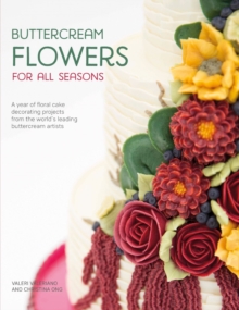 Buttercream Flowers for All Seasons : A Year of Floral Cake Decorating Projects from the World's Leading Buttercream Artists