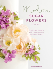 Modern Sugar Flowers Volume 2 : Fresh Cake Designs With Contemporary Gumpaste Flowers