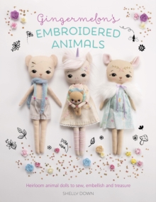 Gingermelon'S Embroidered Animals : Heirloom Animal Dolls To Sew, Embellish And Treasure