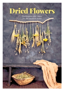 Dried Flowers : Techniques And Ideas For The Modern Home