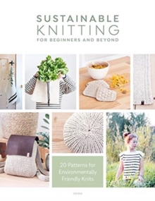 Sustainable Knitting for Beginners and Beyond : 20 Patterns for Environmentally Friendly Knits