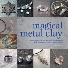 Magical Metal Clay : Amazingly Simple No-Kiln Techniques for Making Beautiful Accessories