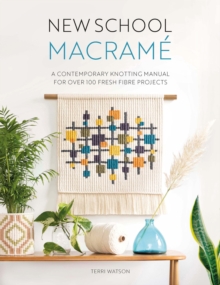 New School Macrame : A Contemporary Knotting Manual for Over 100 Fresh Fibre Projects