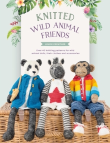 Knitted Wild Animal Friends : Over 40 Knitting Patterns For Wild Animal dolls, Their Clothes And Accessories