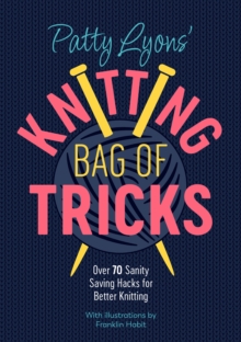 Patty Lyons' Knitting Bag Of Tricks : Sanity Saving Tips For Better Knitting