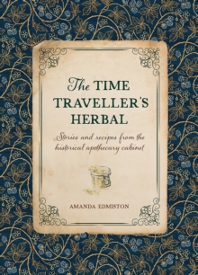 The Time Traveller's Herbal : Stories and Recipes from the Historical Apothecary Cabinet