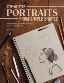 Step-By-Step Portraits From Simple Shapes : A Beginners Guide To Drawing Faces In Proportion