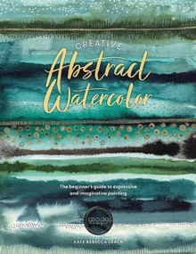 Creative Abstract Watercolor : The Beginner's Guide To Expressive And Imaginative Painting