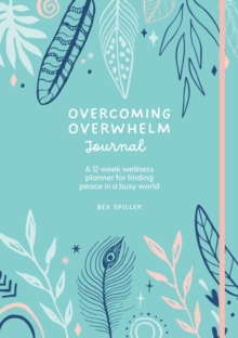 Overcoming Overwhelm Journal : A 12-Week Wellness Planner for Finding Peace in a Busy World