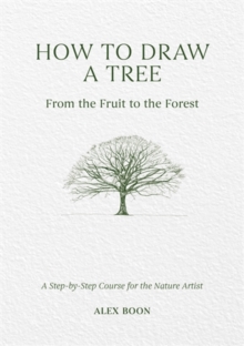 How to Draw a Tree: from the Fruit to the Forest : A Step-by-Step Course for the Nature Artist