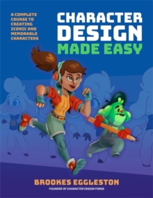 Character Design Made Easy : A Complete Course to Creating Iconic and Memorable Characters