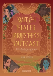 Witch, Healer, Priestess, Outcast : Divine Feminine Archetypes for Modern Life