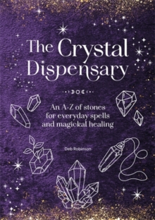 The Crystal Dispensary : An A-Z of Stones for Everyday Spells and Magickal Healing